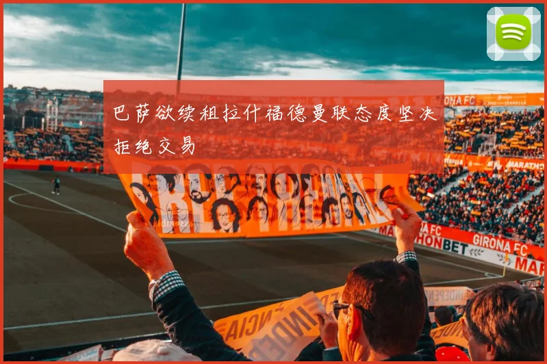 巴萨欲续租拉什福德曼联态度坚决拒绝交易