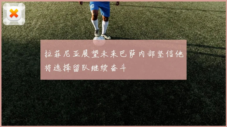 拉菲尼亚展望未来巴萨内部坚信他将选择留队继续奋斗