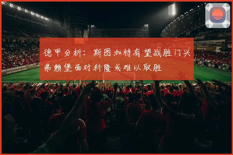 德甲分析：斯图加特有望战胜门兴弗赖堡面对科隆或难以取胜